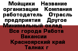 Мойщики › Название организации ­ Компания-работодатель › Отрасль предприятия ­ Другое › Минимальный оклад ­ 1 - Все города Работа » Вакансии   . Красноярский край,Талнах г.